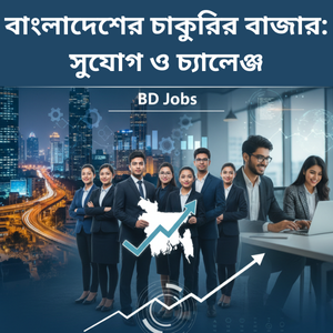 বাংলাদেশের চাকুরির বাজার: সুযোগ ও চ্যালেঞ্জ